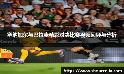 塞纳加尔与巴拉圭精彩对决比赛视频回顾与分析